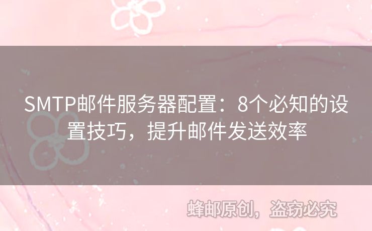 SMTP郵件服務(wù)器配置：8個(gè)必知的設(shè)置技巧，提升郵件發(fā)送效率
