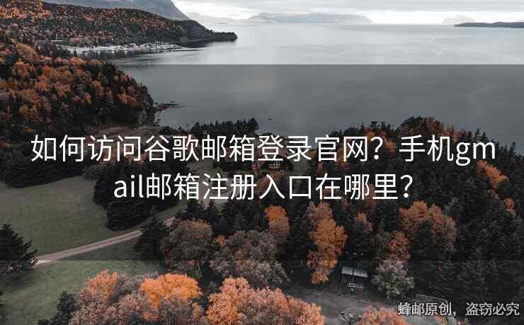 如何訪問(wèn)谷歌郵箱登錄官網(wǎng)？手機(jī)gmail郵箱注冊(cè)入口在哪里？