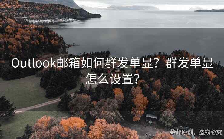 Outlook郵箱如何群發(fā)單顯？群發(fā)單顯怎么設(shè)置？