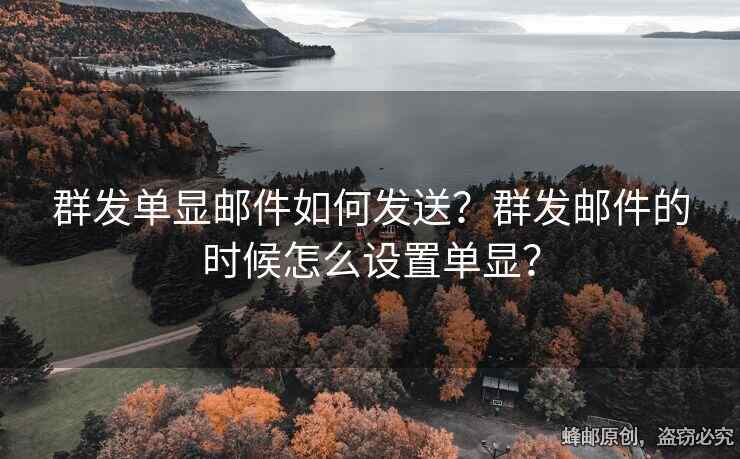 群發(fā)單顯郵件如何發(fā)送？群發(fā)郵件的時(shí)候怎么設(shè)置單顯？