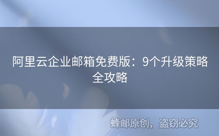 阿里云企業(yè)郵箱免費(fèi)版：9個(gè)升級(jí)策略全攻略