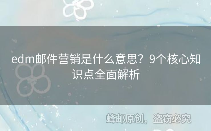 edm郵件營銷是什么意思？9個核心知識點(diǎn)全面解析