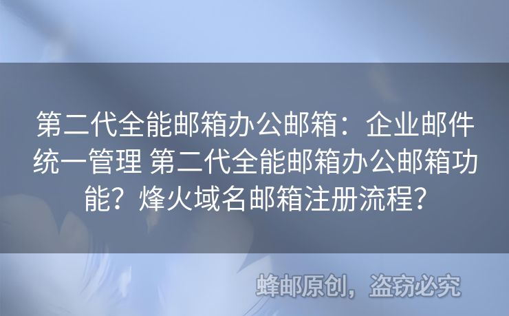 第二代全能郵箱辦公郵箱：企業(yè)郵件統(tǒng)一管理 第二代全能郵箱辦公郵箱功能？烽火域名郵箱注冊流程？