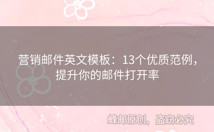 營(yíng)銷(xiāo)郵件英文模板：13個(gè)優(yōu)質(zhì)范例，提升你的郵件打開(kāi)率