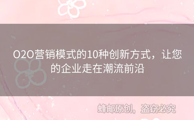 O2O營銷模式的10種創(chuàng)新方式，讓您的企業(yè)走在潮流前沿