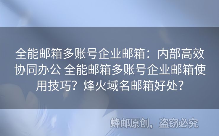 全能郵箱多賬號企業(yè)郵箱：內部高效協(xié)同辦公 全能郵箱多賬號企業(yè)郵箱使用技巧？烽火域名郵箱好處？