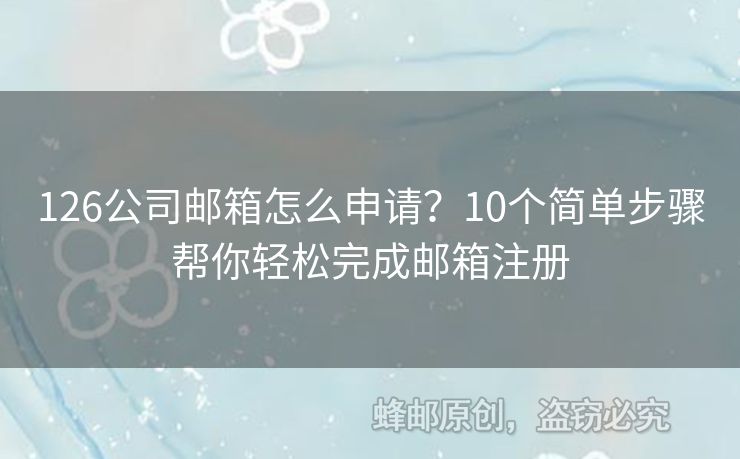 126公司郵箱怎么申請(qǐng)？10個(gè)簡(jiǎn)單步驟幫你輕松完成郵箱注冊(cè)