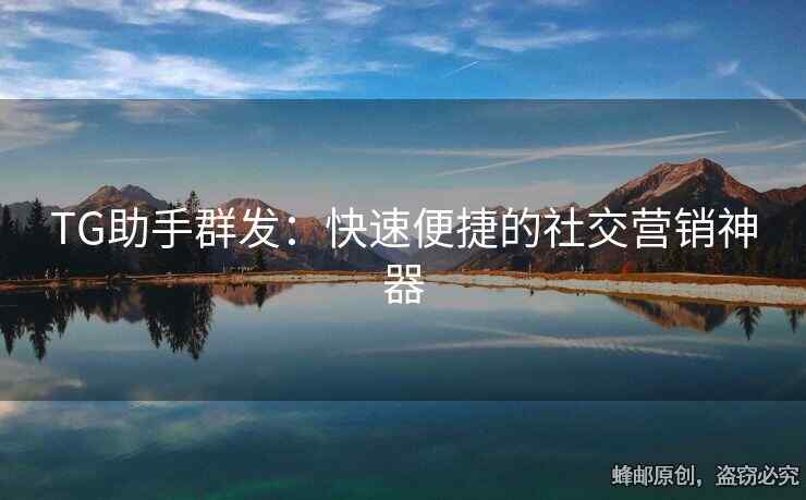 TG助手群發(fā)：快速便捷的社交營(yíng)銷神器