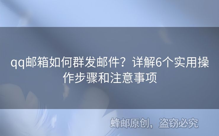qq郵箱如何群發(fā)郵件？詳解6個(gè)實(shí)用操作步驟和注意事項(xiàng)