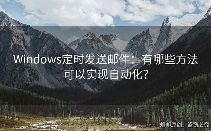 Windows定時發(fā)送郵件：有哪些方法可以實(shí)現(xiàn)自動化？