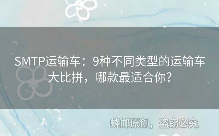 SMTP運輸車：9種不同類型的運輸車大比拼，哪款最適合你？