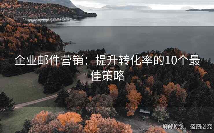 企業(yè)郵件營(yíng)銷：提升轉(zhuǎn)化率的10個(gè)最佳策略