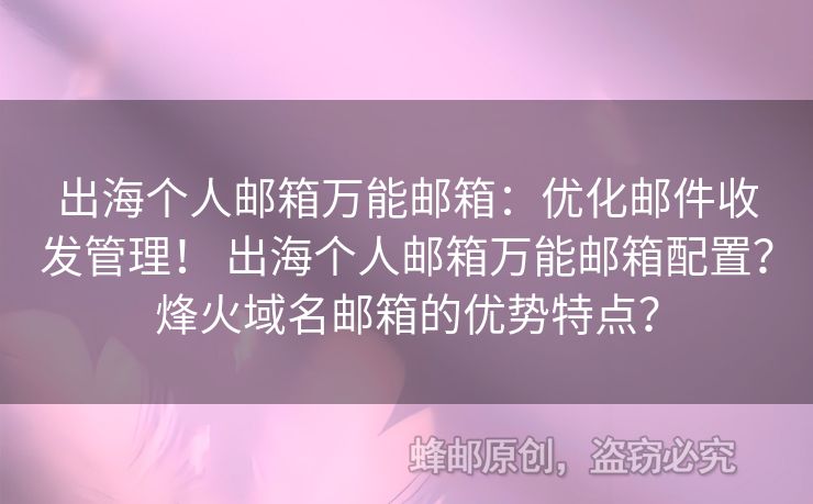 出海個人郵箱萬能郵箱：優(yōu)化郵件收發(fā)管理！ 出海個人郵箱萬能郵箱配置？烽火域名郵箱的優(yōu)勢特點？