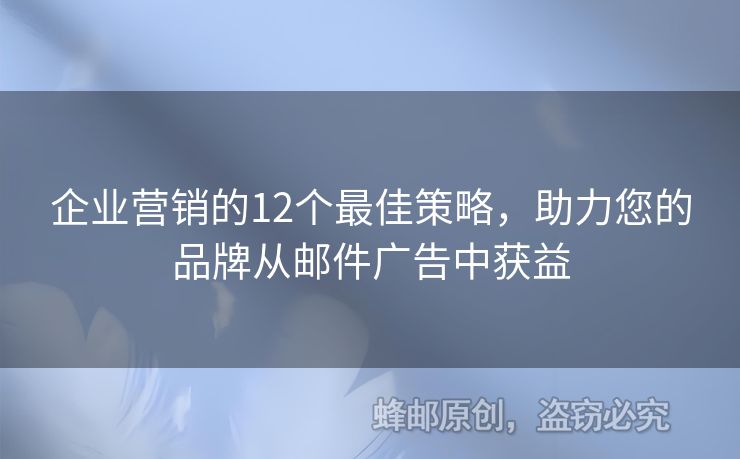 企業(yè)營(yíng)銷的12個(gè)最佳策略，助力您的品牌從郵件廣告中獲益