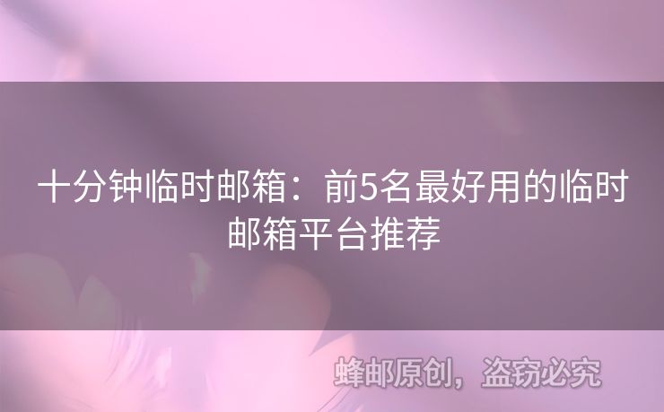 十分鐘臨時(shí)郵箱：前5名最好用的臨時(shí)郵箱平臺(tái)推薦