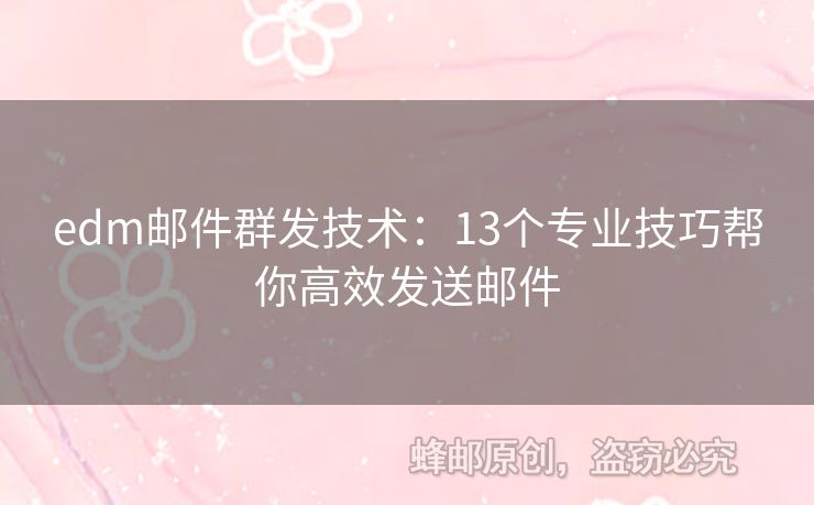 edm郵件群發(fā)技術(shù)：13個(gè)專業(yè)技巧幫你高效發(fā)送郵件