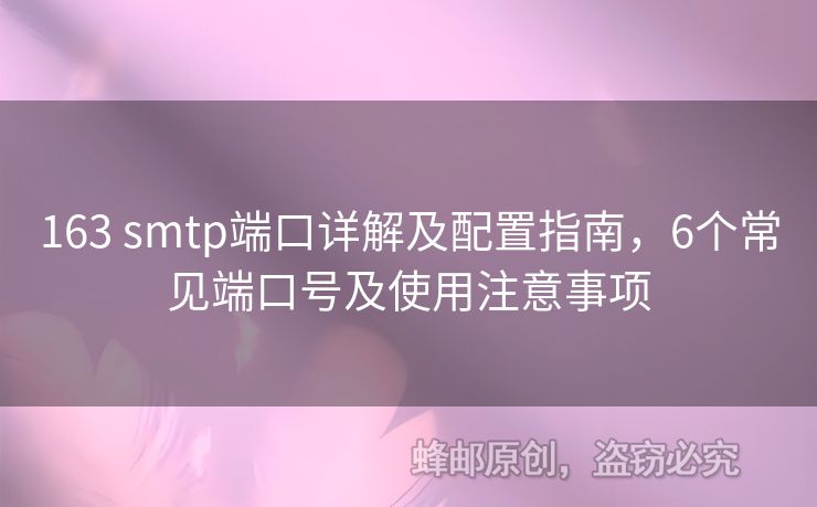 163 smtp端口詳解及配置指南，6個(gè)常見端口號及使用注意事項(xiàng)