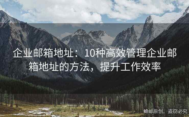 企業(yè)郵箱地址：10種高效管理企業(yè)郵箱地址的方法，提升工作效率