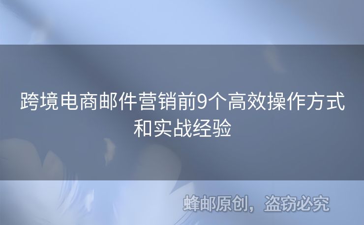 跨境電商郵件營銷前9個(gè)高效操作方式和實(shí)戰(zhàn)經(jīng)驗(yàn)