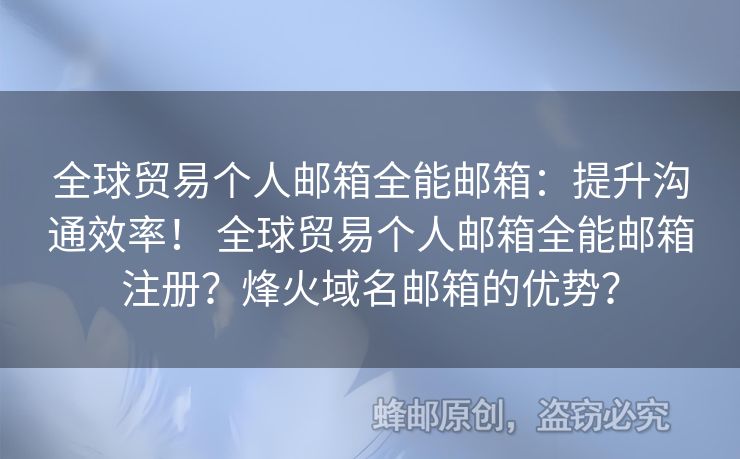 全球貿(mào)易個(gè)人郵箱全能郵箱：提升溝通效率！ 全球貿(mào)易個(gè)人郵箱全能郵箱注冊？烽火域名郵箱的優(yōu)勢？