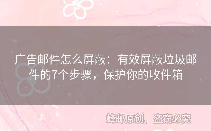 廣告郵件怎么屏蔽：有效屏蔽垃圾郵件的7個步驟，保護你的收件箱