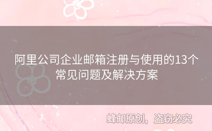 阿里公司企業(yè)郵箱注冊(cè)與使用的13個(gè)常見(jiàn)問(wèn)題及解決方案