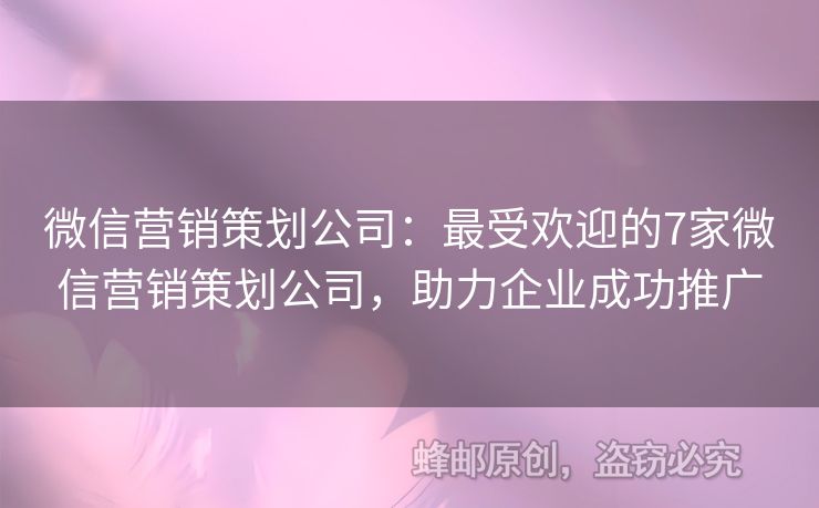 微信營(yíng)銷策劃公司：最受歡迎的7家微信營(yíng)銷策劃公司，助力企業(yè)成功推廣