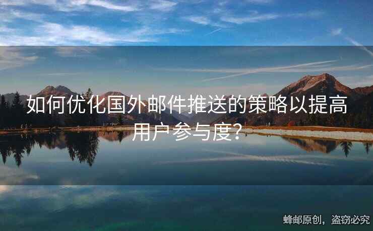 如何優(yōu)化國外郵件推送的策略以提高用戶參與度？