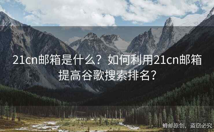 21cn郵箱是什么？如何利用21cn郵箱提高谷歌搜索排名？
