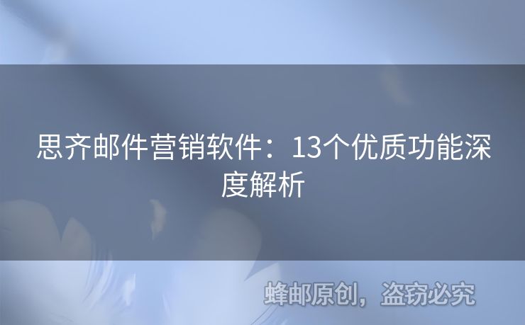 思齊郵件營(yíng)銷(xiāo)軟件：13個(gè)優(yōu)質(zhì)功能深度解析