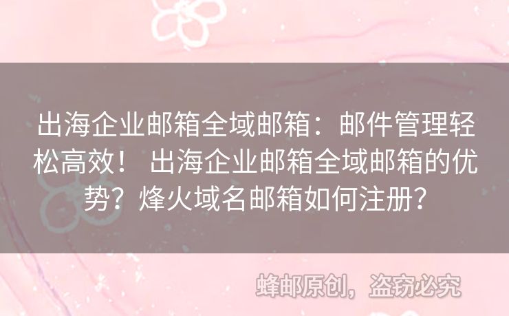 出海企業(yè)郵箱全域郵箱：郵件管理輕松高效！ 出海企業(yè)郵箱全域郵箱的優(yōu)勢(shì)？烽火域名郵箱如何注冊(cè)？
