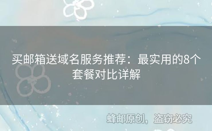 買郵箱送域名服務(wù)推薦：最實用的8個套餐對比詳解