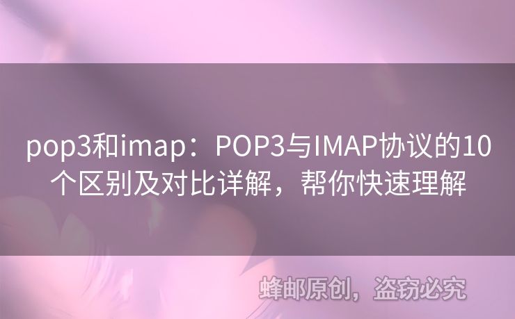 pop3和imap：POP3與IMAP協(xié)議的10個區(qū)別及對比詳解，幫你快速理解