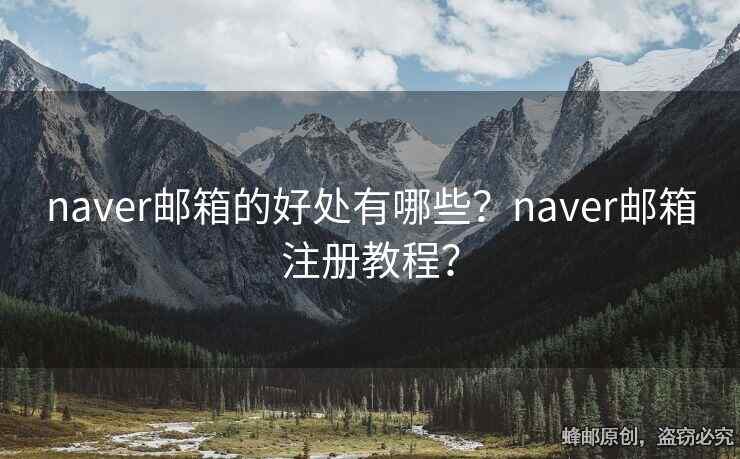 naver郵箱的好處有哪些？naver郵箱注冊教程？