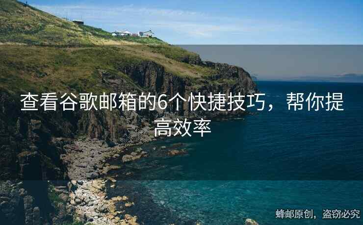 查看谷歌郵箱的6個(gè)快捷技巧，幫你提高效率