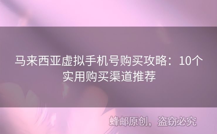 馬來西亞虛擬手機號購買攻略：10個實用購買渠道推薦