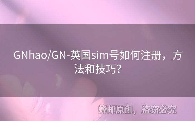 GNhao/GN-英國sim號如何注冊，方法和技巧？