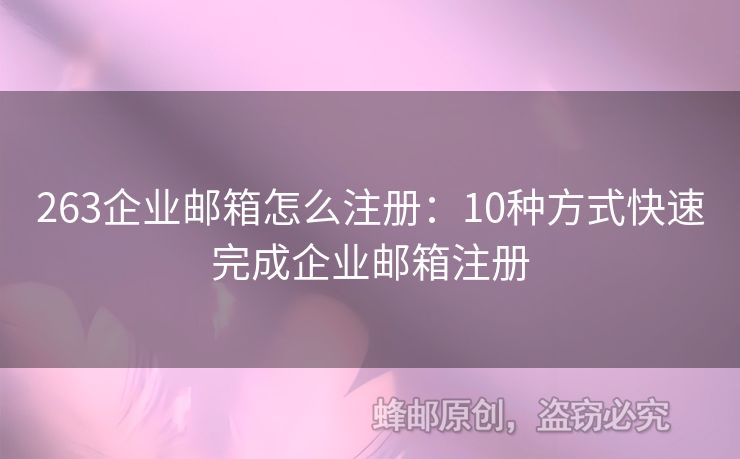 263企業(yè)郵箱怎么注冊(cè)：10種方式快速完成企業(yè)郵箱注冊(cè)