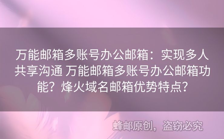 萬能郵箱多賬號辦公郵箱：實現(xiàn)多人共享溝通 萬能郵箱多賬號辦公郵箱功能？烽火域名郵箱優(yōu)勢特點？