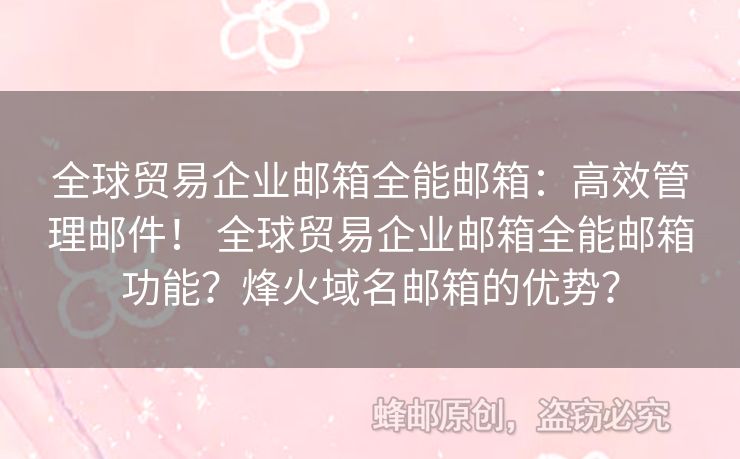 全球貿(mào)易企業(yè)郵箱全能郵箱：高效管理郵件！ 全球貿(mào)易企業(yè)郵箱全能郵箱功能？烽火域名郵箱的優(yōu)勢？