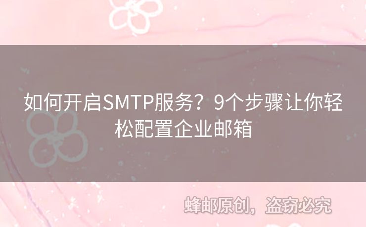 如何開啟SMTP服務？9個步驟讓你輕松配置企業(yè)郵箱