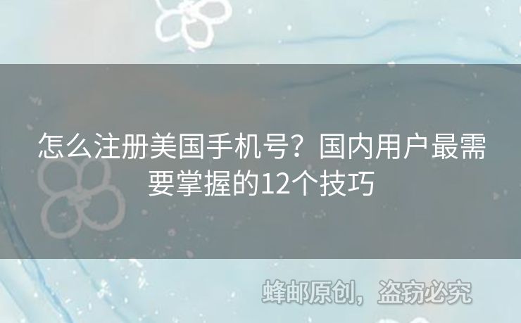 怎么注冊美國手機號？國內用戶最需要掌握的12個技巧
