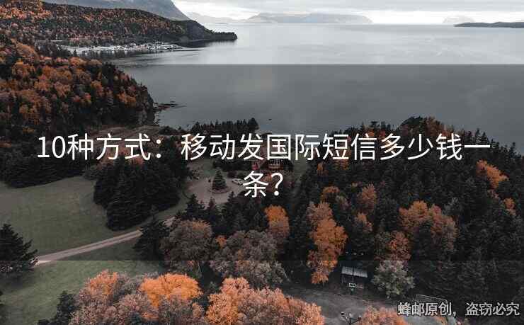10種方式：移動(dòng)發(fā)國際短信多少錢一條？