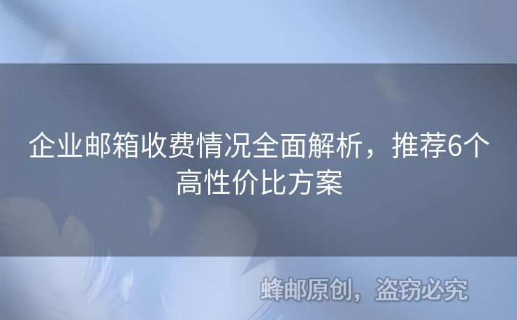 企業(yè)郵箱收費情況全面解析，推薦6個高性價比方案