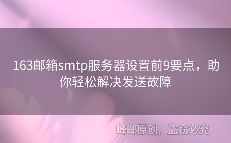 163郵箱smtp服務(wù)器設(shè)置前9要點，助你輕松解決發(fā)送故障