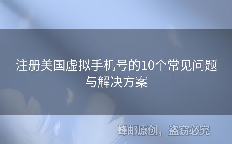 注冊(cè)美國(guó)虛擬手機(jī)號(hào)的10個(gè)常見(jiàn)問(wèn)題與解決方案