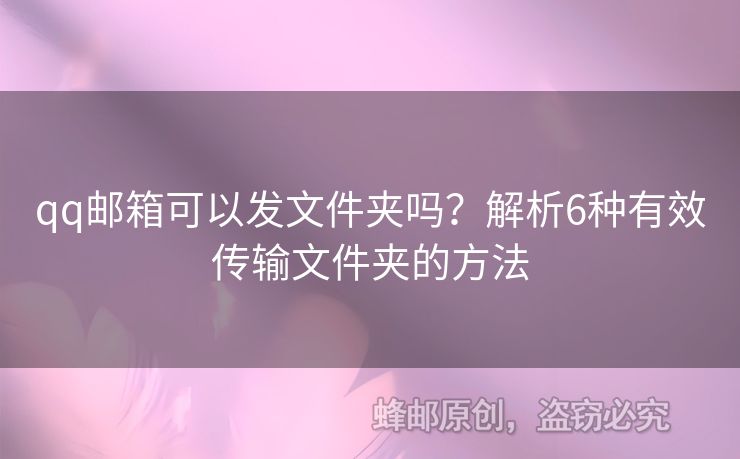 qq郵箱可以發(fā)文件夾嗎？解析6種有效傳輸文件夾的方法