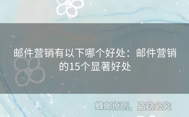 郵件營(yíng)銷有以下哪個(gè)好處：郵件營(yíng)銷的15個(gè)顯著好處