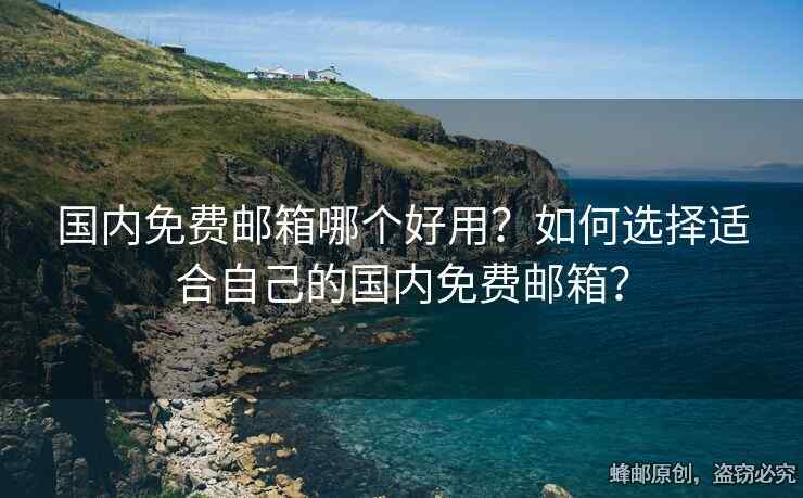 國(guó)內(nèi)免費(fèi)郵箱哪個(gè)好用？如何選擇適合自己的國(guó)內(nèi)免費(fèi)郵箱？