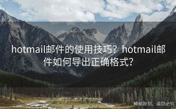 hotmail郵件的使用技巧？hotmail郵件如何導(dǎo)出正確格式？